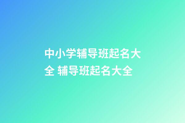 中小学辅导班起名大全 辅导班起名大全